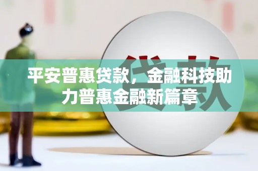 雨山平安普惠贷款，金融科技助力普惠金融新篇章