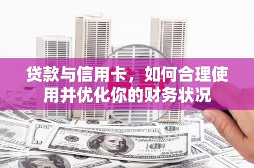 吐鲁番贷款与信用卡，如何合理使用并优化你的财务状况