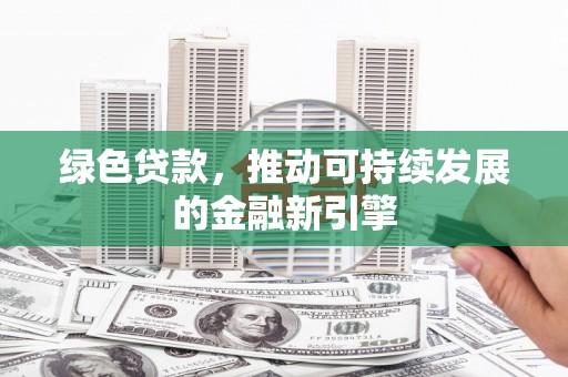 丰县绿色贷款，推动可持续发展的金融新引擎