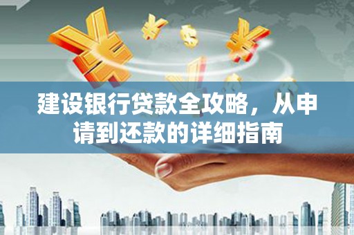 祁县建设银行贷款全攻略，从申请到还款的详细指南