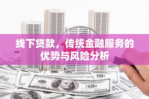 贺兰线下贷款，传统金融服务的优势与风险分析