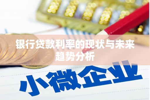 迎泽银行贷款利率的现状与未来趋势分析