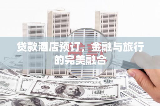 双溪贷款酒店预订，金融与旅行的完美融合