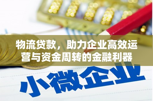 弋阳物流贷款，助力企业高效运营与资金周转的金融利器