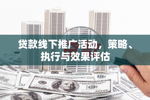 江阴贷款线下推广活动，策略、执行与效果评估