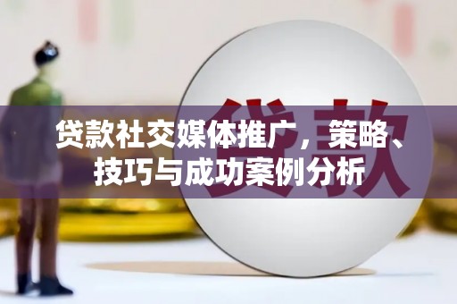 上甘岭贷款社交媒体推广，策略、技巧与成功案例分析