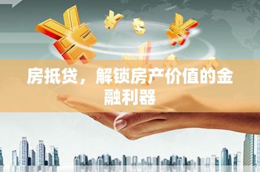 南开房抵贷，解锁房产价值的金融利器