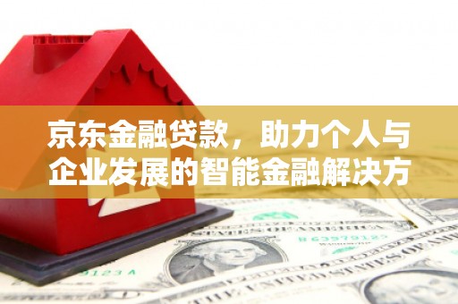 玛曲京东金融贷款，助力个人与企业发展的智能金融解决方案