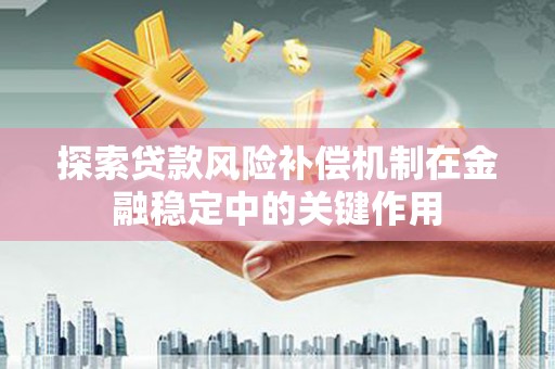 小店探索贷款风险补偿机制在金融稳定中的关键作用