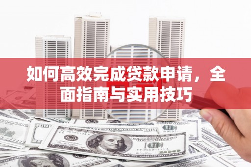 单县如何高效完成贷款申请，全面指南与实用技巧