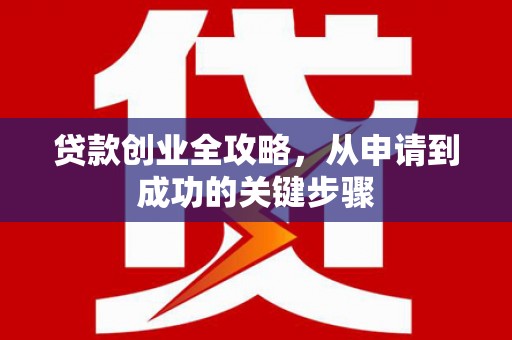 睢阳贷款创业全攻略，从申请到成功的关键步骤
