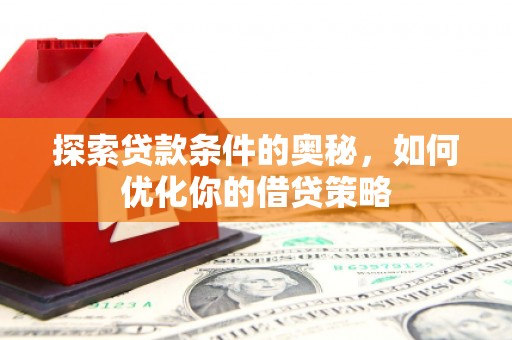 葵青探索贷款条件的奥秘，如何优化你的借贷策略