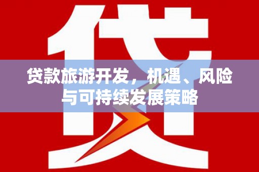 平顺贷款旅游开发，机遇、风险与可持续发展策略