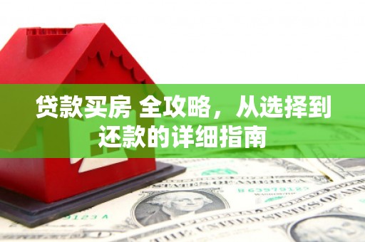 武川贷款买房 全攻略，从选择到还款的详细指南
