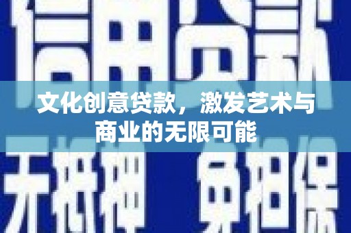 宛城文化创意贷款，激发艺术与商业的无限可能