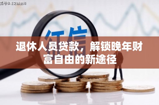 中正退休人员贷款，解锁晚年财富自由的新途径