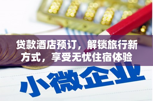 天峨贷款酒店预订，解锁旅行新方式，享受无忧住宿体验