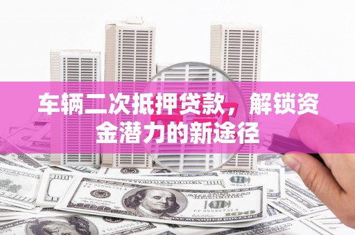 通江车辆二次抵押贷款，解锁资金潜力的新途径