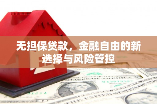 杏花岭无担保贷款，金融自由的新选择与风险管控