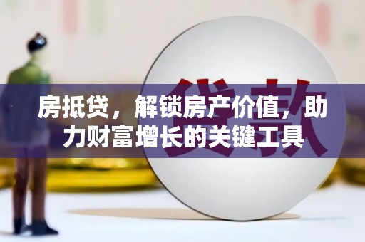 衢州房抵贷，解锁房产价值，助力财富增长的关键工具