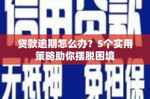 芗城贷款逾期怎么办？5个实用策略助你摆脱困境