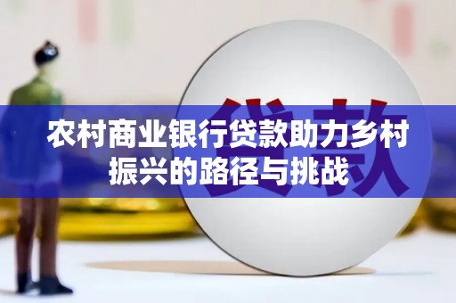 古冶农村商业银行贷款助力乡村振兴的路径与挑战