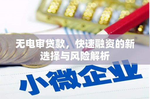 怀柔无电审贷款，快速融资的新选择与风险解析