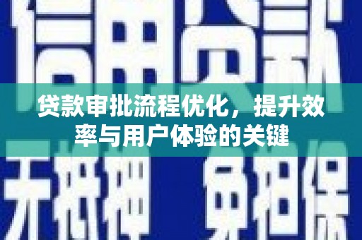 清城贷款审批流程优化，提升效率与用户体验的关键