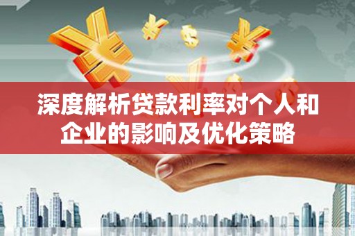 罗定深度解析贷款利率对个人和企业的影响及优化策略