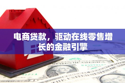 望都电商贷款，驱动在线零售增长的金融引擎