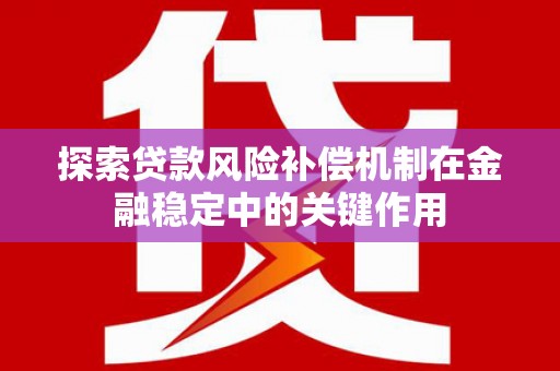 柳河探索贷款风险补偿机制在金融稳定中的关键作用