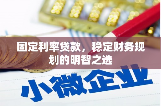 冕宁固定利率贷款，稳定财务规划的明智之选