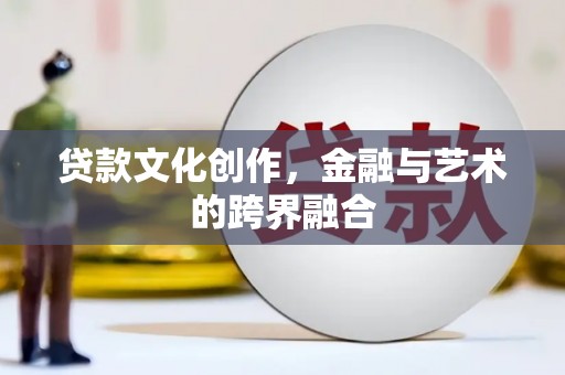 海伦贷款文化创作，金融与艺术的跨界融合