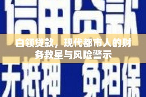 安定白领贷款，现代都市人的财务救星与风险警示