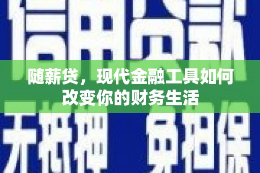 佳冬随薪贷，现代金融工具如何改变你的财务生活