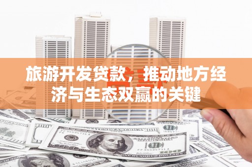 石楼旅游开发贷款，推动地方经济与生态双赢的关键