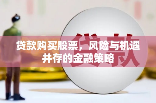 代县贷款购买股票，风险与机遇并存的金融策略