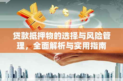 南华贷款抵押物的选择与风险管理，全面解析与实用指南