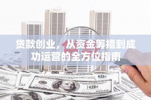 弥陀贷款创业，从资金筹措到成功运营的全方位指南