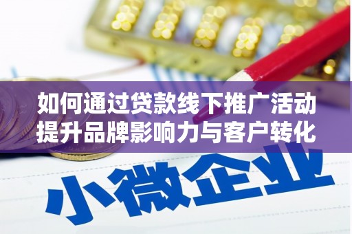 丹凤如何通过贷款线下推广活动提升品牌影响力与客户转化率