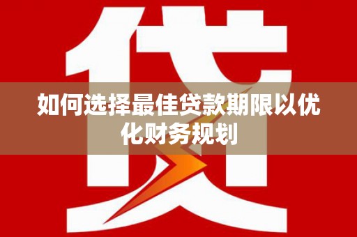鹤庆如何选择最佳贷款期限以优化财务规划