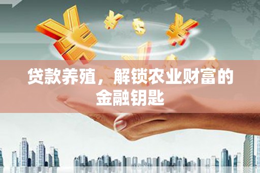 华阴贷款养殖，解锁农业财富的金融钥匙