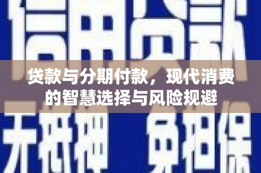 朱家尖贷款与分期付款，现代消费的智慧选择与风险规避