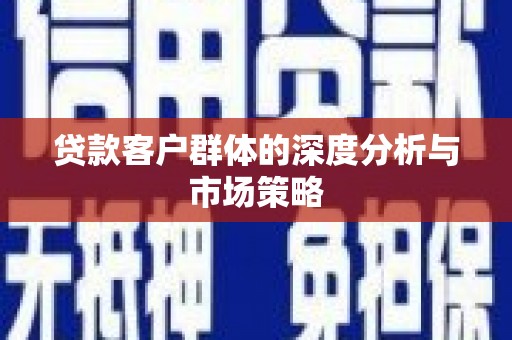 咸丰贷款客户群体的深度分析与市场策略