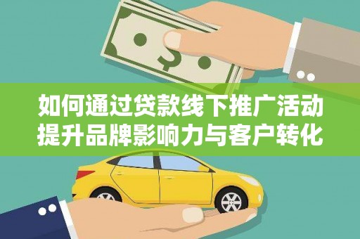 焦作如何通过贷款线下推广活动提升品牌影响力与客户转化率