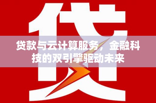 图们贷款与云计算服务，金融科技的双引擎驱动未来