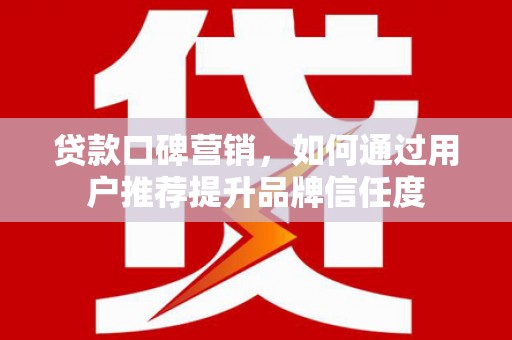普陀贷款口碑营销，如何通过用户推荐提升品牌信任度