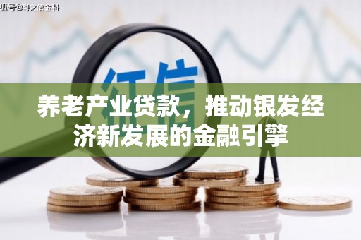 义马养老产业贷款，推动银发经济新发展的金融引擎