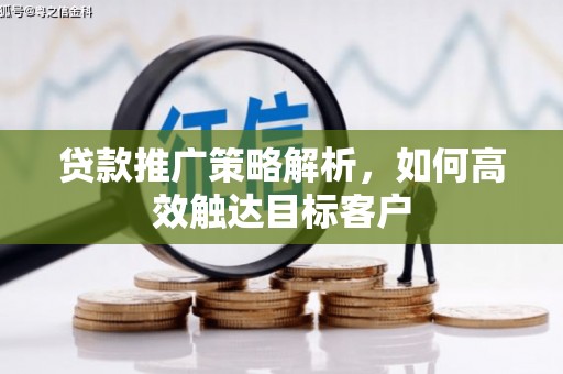 晋州贷款推广策略解析，如何高效触达目标客户