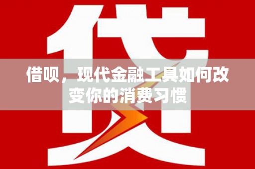 石台借呗，现代金融工具如何改变你的消费习惯
